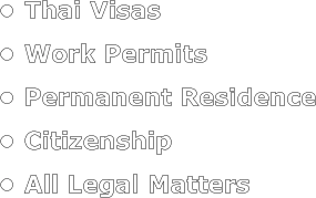 •	Thai Visas •	Work Permits •	Permanent Residence •	Citizenship •	All Legal Matters